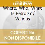 Where. Who. What Is Petrolz? / Various cd