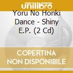 Yoru No Honki Dance - Shiny E.P. (2 Cd) cd