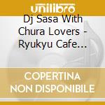 Dj Sasa With Chura Lovers - Ryukyu Cafe Lovers cd