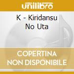 K - Kiridansu No Uta cd musicale