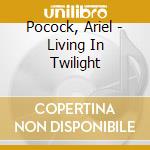 Pocock, Ariel - Living In Twilight cd musicale di Pocock, Ariel