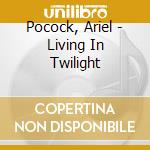 Pocock, Ariel - Living In Twilight cd