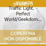 Traffic Light. - Perfect World/Geekdom Ep (2 Cd) cd