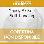 Yano, Akiko - Soft Landing cd musicale di Yano, Akiko