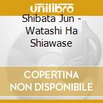 Shibata Jun - Watashi Ha Shiawase cd musicale di Shibata Jun