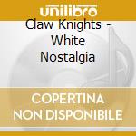 Claw Knights - White Nostalgia cd musicale di Claw Knights