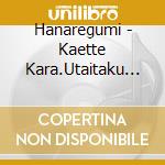 Hanaregumi - Kaette Kara.Utaitaku Nattemo Iiyouni To Omottanoda. cd