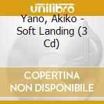 Yano, Akiko - Soft Landing (3 Cd) cd