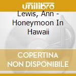 Lewis, Ann - Honeymoon In Hawaii cd musicale di Lewis, Ann