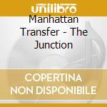 Manhattan Transfer - The Junction cd musicale di Manhattan Transfer