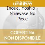 Inoue, Yoshio - Shiawase No Piece cd musicale di Inoue, Yoshio