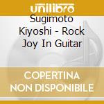Sugimoto Kiyoshi - Rock Joy In Guitar cd musicale di Sugimoto Kiyoshi