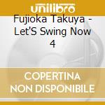 Fujioka Takuya - Let'S Swing Now 4 cd musicale di Fujioka Takuya