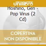 Hoshino, Gen - Pop Virus (2 Cd) cd