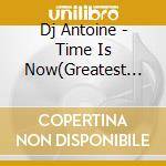 Dj Antoine - Time Is Now(Greatest Hits) (2 Cd) cd musicale di Dj Antoine
