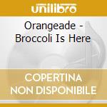 Orangeade - Broccoli Is Here cd