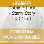Gothic * Luck - Starry Story Ep (2 Cd) cd musicale di Gothic * Luck