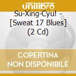 Su-Xing-Cyu! - [Sweat 17 Blues] (2 Cd) cd