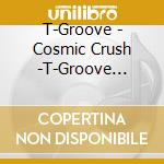 T-Groove - Cosmic Crush -T-Groove Alternate Mixes Vol. 1 cd musicale di T