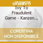 Ivy To Fraudulent Game - Kanzen Ga Nai (2 Cd) cd musicale di Ivy To Fraudulent Game
