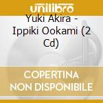 Yuki Akira - Ippiki Ookami (2 Cd) cd musicale di Yuki Akira