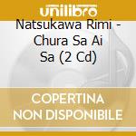 Natsukawa Rimi - Chura Sa Ai Sa (2 Cd) cd musicale di Natsukawa Rimi