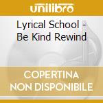Lyrical School - Be Kind Rewind cd musicale di Lyrical School