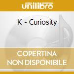 K - Curiosity cd musicale