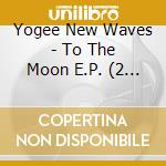 Yogee New Waves - To The Moon E.P. (2 Cd) cd