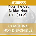 Mugi The Cat - Nekko Hotte E.P. (3 Cd) cd