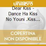 Dear Kiss - Dance Ha Kiss No Youni .Kiss Ha Dance No You Ni (2 Cd) cd
