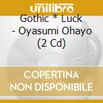 Gothic * Luck - Oyasumi Ohayo (2 Cd) cd musicale