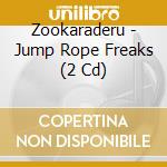 Zookaraderu - Jump Rope Freaks (2 Cd) cd musicale