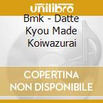 Bmk - Datte Kyou Made Koiwazurai cd
