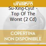 Su-Xing-Cyu! - Top Of The Worst (2 Cd) cd