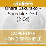 Ohara Sakurako - Soredake De Ii (2 Cd) cd