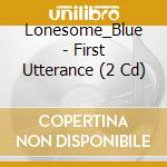 Lonesome_Blue - First Utterance (2 Cd) cd musicale
