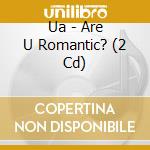 Ua - Are U Romantic? (2 Cd) cd