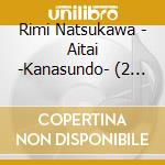 Rimi Natsukawa - Aitai -Kanasundo- (2 Cd) cd