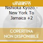 Nishioka Kyozo - New York To Jamaica +2 cd