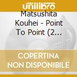 Matsushita Kouhei - Point To Point (2 Cd) cd