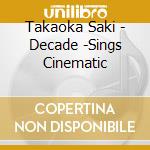 Takaoka Saki - Decade -Sings Cinematic cd musicale