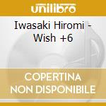 Iwasaki Hiromi - Wish +6 cd