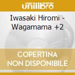 Iwasaki Hiromi - Wagamama +2 cd