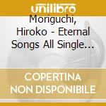 Moriguchi, Hiroko - Eternal Songs All Single Colle cd
