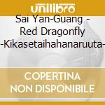 Sai Yan-Guang - Red Dragonfly -Kikasetaihahanaruuta- cd