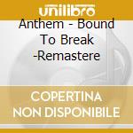 Anthem - Bound To Break -Remastere cd musicale di Anthem