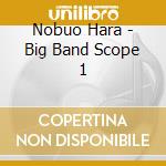 Nobuo Hara - Big Band Scope 1 cd musicale di Nobuo Hara