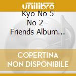 Kyo No 5 No 2 - Friends Album (Jpn) cd