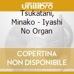 Tsukatani, Minako - Iyashi No Organ cd musicale di Tsukatani, Minako